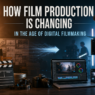 How Film Production Is Changing in the Age of Digital Filmmaking